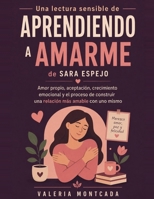 UNA LECTURA SENSIBLE DE APRENDIENDO A AMARME DE SARA ESPEJO: Amor propio, aceptación, crecimiento emocional y el proceso de construir una relación más amable con uno mismo (Spanish Edition) B0HD58DDW5 Book Cover