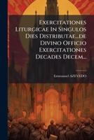 Exercitationes Liturgicae In Singulos Dies Distributae...de Divino Officio Exercitationes Decades Decem... 1245075713 Book Cover