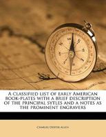 A Classified List of Early American Book-Plates with a Brief Description of the Principal Sytles and a Notes as the Prominent Engravers 1171642970 Book Cover