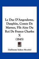 Le Duc D'Angouleme, Dauphin, Comte De Marnes, Fils Aine Du Roi De France Charles X (1845) 1017516294 Book Cover