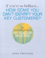 If You're So Brilliant ...How Come You Can't Identify Your Key Customers?: The Essential Guide to Key Account Selection 0749437294 Book Cover