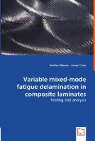 Variable Mixed-Mode Fatigue Delamination in Composite Laminates - Testing and Analysis 3836490439 Book Cover