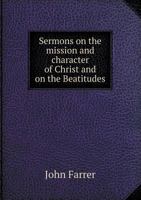 Sermons on the Mission and Character of Christ and on the Beatitudes 5518655770 Book Cover