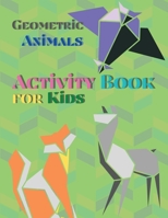 Geometric Animals Activity Book for Kids: Animal Coloring Book Geometric Designs Kids Activity Book Shapes Book for Kids 566919991X Book Cover