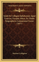 Quid De Collegiis Epheborum Apud Graecos, Excepta Attica, Ex Titulis Epigraphicis Commentari Liceat (1877) 1167434307 Book Cover