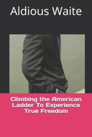 Climbing the American Ladder: To Experience True Freedom 1700627880 Book Cover