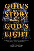 God's Story Through...God's Light: Designing, Restoring, Protecting and Insulating your church stained glass heritage... 0595403743 Book Cover