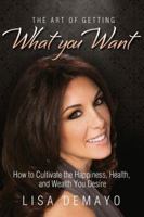 The Art of Getting What You Want: How to Cultivate the Happiness, Health, and Wealth You Desire 193944781X Book Cover