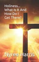 Holiness... What is it and how do I get there? 1793405638 Book Cover