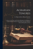 Agrarian Tenures; A Survey of the Laws and Customs Relating to the Holding of Land in England, Ireland, and Scotland and of the Reforms Therein During Recent Years 1018252347 Book Cover