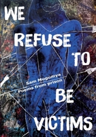 We Refuse To Be Victims: Poems from prison 3982513286 Book Cover