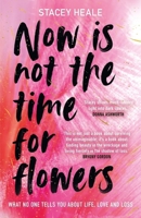 Now is Not the Time for Flowers: What No One Tells You About Life, Love and Loss 1785120255 Book Cover