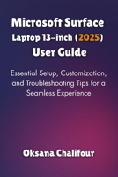 Microsoft Surface Laptop 13-inch (2025) User Guide: Essential Setup, Customization, and Troubleshooting Tips for a Seamless Experience B0FDWWMDBP Book Cover