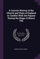 A Concise History of the Church and State of England in Conflict With the Papacy During the Reign of Henry VIII 1022781561 Book Cover