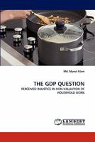 THE GDP QUESTION: PERCEIVED INJUSTICE IN NON-VALUATION OF HOUSEHOLD WORK 3844334483 Book Cover
