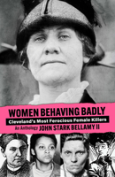 Women Behaving Badly: True Tales of Cleveland's Most Ferocious Female Killers: an Anthology 1598510320 Book Cover