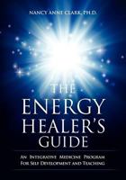 The Energy Healer's Guide: An Integrative Medicine Program for Self Development and Teaching 1466257784 Book Cover