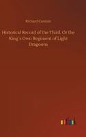Historical Record of the Third, Or the King's Own Regiment of Light Dragoons 3734043387 Book Cover