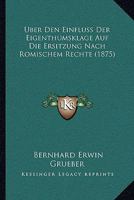 Über den Einfluss der Eigenthumsklage auf die Ersitzung nach römischem Rechte. Eine historisch-dogmatische Abhandlung 1160284431 Book Cover