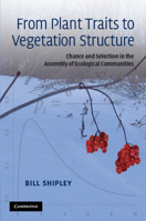 From Plant Traits to Vegetation Structure: Chance and Selection in the Assembly of Ecological Communities 0521133556 Book Cover