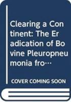 Clearing a Continent: The Eradication of Bovine Pleuropneumonia from Australia 0643065628 Book Cover