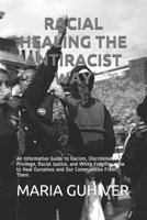 RACIAL HEALING THE ANTIRACIST WAY: An Informative Guide to Racism, Discrimination, Privilege, Racial Justice, and White Fragility, How to Heal Ourselves and Our Communities From Them. B0931X1MGD Book Cover
