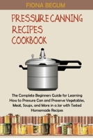 Pressure Canning Recipes Cookbook: The Complete Beginners Guide for Learning How to Pressure Can and Preserve Vegetables, Meat, Soups, and More in a Jar with Tested Homemade Recipes 1955935378 Book Cover
