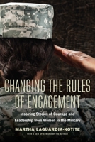 Changing the Rules of Engagement: Inspiring Stories of Courage and Leadership from Women in the Military 1640124268 Book Cover