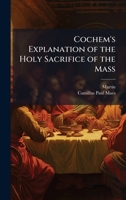 Cochem's Explanation of the Holy Sacrifice of the Mass 1023811316 Book Cover
