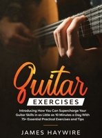 Guitar Exercises: Introducing How You Can Supercharge Your Guitar Skills In as Little as 10 Minutes a Day With 75+ Essential Practical Exercises and Tips 1989838030 Book Cover