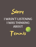 Sorry I Wasn't Listening I Was Thinking About Tennis: Notebook/Journal for all Tennis Fans/Lovers- Funny Tennis Gift Idea for Christmas or Birthday 167595304X Book Cover