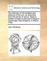 Two Lectures on the Parallax and Distance of the sun, as Deducible From the Transit of Venus. Read in Holden-Chapel at Harvard-College in Cambridge, New-England, in March 1769 1275616291 Book Cover