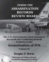 Inside the Assassination Records Review Board: The U.S. Government's Final Attempt to Reconcile the Conflicting Medical Evidence in the Assassination (V. 4) 0984314431 Book Cover