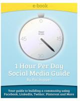 1-Hour Per Day Social Media Guide: Tips and Tricks to Building a Community Using Facebook, Linkedin, Twitter, Pinterest, Groupon While Having Fun! 1478273313 Book Cover