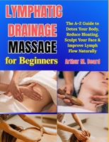 Lymphatic Drainage Massage for Beginners: The A–Z Guide to Detox Your Body, Reduce Bloating, Sculpt Your Face & Improve Lymph Flow Naturally B0GYZJRC2P Book Cover