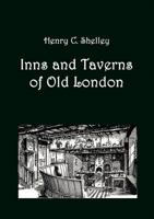 Inns and Taverns of Old London: Setting Forth the Historical and Literary Associations of Those Ancient Hostelries, Together with an Account of the Most Notable Coffee-Houses, Clubs, and Pleasure Gard 1388698447 Book Cover