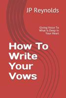 How To Write Your Vows: Giving Voice To What Is Deep In Your Heart 1521337942 Book Cover