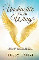 Unshackle Your Wings: Discover Your True Identity and Fulfill Your Divine Purpose 1964794765 Book Cover