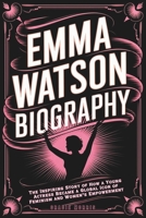 Emma Watson Biography: The Inspiring Story of How a Young Actress Became a Global Icon of Feminism and Women’s Empowerment B0DYYD2Y9K Book Cover
