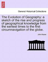 The Evolution of Geography: a sketch of the rise and progress of geographical knowledge from the earliest times to the first circumnavigation of the globe. 1241526346 Book Cover