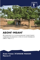 АБОНГ-МБАНГ: Историчность и колониальные траектории гибридной деревни в Восточном Камеруне (1800-1960 гг.) B0CGL9VMTM Book Cover