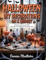 Halloween DIY Decorations on a Budget: 40 Spooky Projects Under $10 Using Dollar Store Supplies and Household Items B0FR19B5BS Book Cover