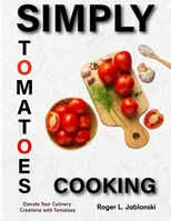 Simply Tomatoes Cooking: Elevate Your Culinary Creations with Tomatoes B0CQSQB84K Book Cover