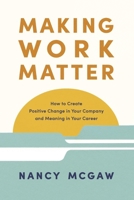 Making Work Matter: How to Create Positive Change in Your Company and Meaning in Your Career null Book Cover