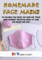 Homemade Face Masks: Do It Yourself Reusable Face Protector For Home And Travel. Making Different Types Of Protective Device At Home, For Adults And Kids. Step By Step Guide With Patterns. B088Y7TF86 Book Cover