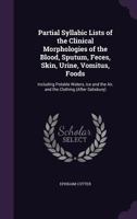Partial Syllabic Lists of the Clinical Morphologies of the Blood, Sputum, Feces, Skin, Urine, Vomitus, Foods: Including Potable Waters, Ice and the Air, and the Clothing 1014217946 Book Cover
