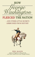 How George Washington Fleeced the Nation: And Other Little Secrets Airbrushed From History 1616080752 Book Cover