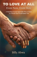 To Love At All - Even Now, Even Here: A Manifesto for the Impossible Way of Jesus in a World That Would Rather Not B0GKY9QBX9 Book Cover