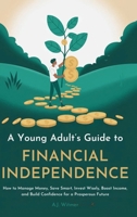 A YOUNG ADULT’S GUIDE TO FINANCIAL INDEPENDENCE: How to Manage Money, Save Smart, Invest Wisely, Boost Income, and Build Confidence for a Prosperous Future B0FL7ZH8PZ Book Cover