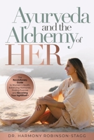 Ayurveda and The Alchemy of HER: The Revolutionary Guide to Women's Health, Balancing Hormones, Finding Purpose and Becoming Your HigHERself 1764031709 Book Cover